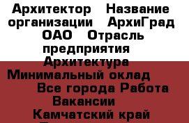 Архитектор › Название организации ­ АрхиГрад, ОАО › Отрасль предприятия ­ Архитектура › Минимальный оклад ­ 45 000 - Все города Работа » Вакансии   . Камчатский край,Петропавловск-Камчатский г.